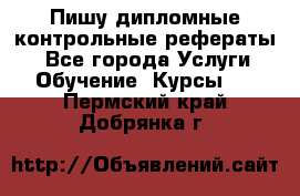 Пишу дипломные контрольные рефераты  - Все города Услуги » Обучение. Курсы   . Пермский край,Добрянка г.